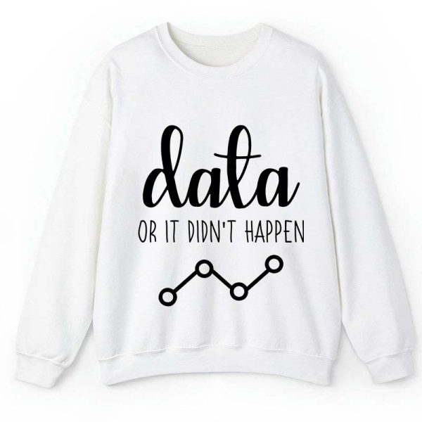 Data Or It Didn't Happen Teacher Sweatshirt
