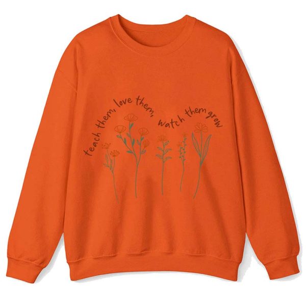 Teach Them Love Them Watch Them Grow Teacher Sweatshirt