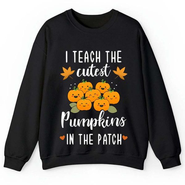 Pumpkin Leaves I Teach The Cutest Pumpkins In The Patch Teacher Sweatshirt