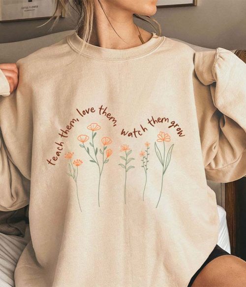Teach Them Love Them Watch Them Grow Teacher Sweatshirt