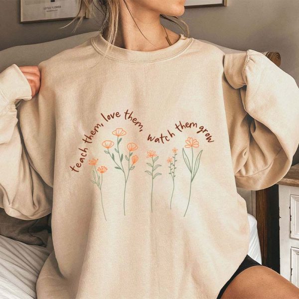 Teach Them Love Them Watch Them Grow Teacher Sweatshirt