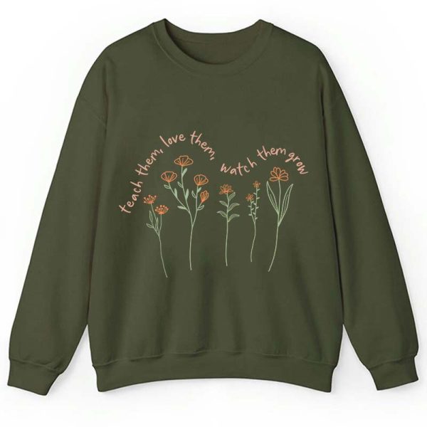 Teach Them Love Them Watch Them Grow Teacher Sweatshirt