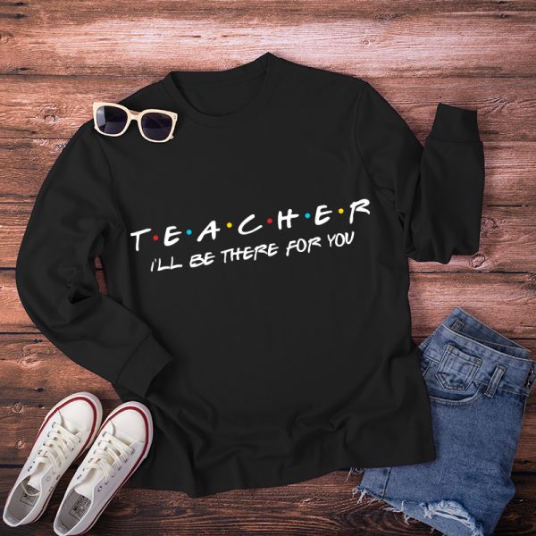 Teacher I'll Be There For You Long Sleeve T-Shirt