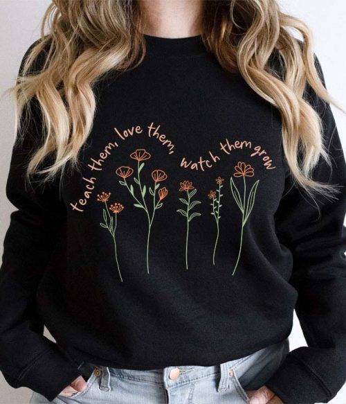 Teach Them Love Them Watch Them Grow Teacher Sweatshirt